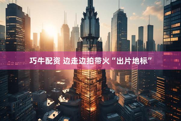 巧牛配资 边走边拍带火“出片地标”