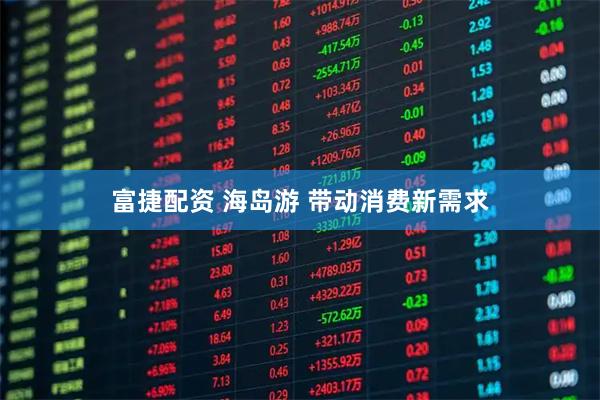 富捷配资 海岛游 带动消费新需求