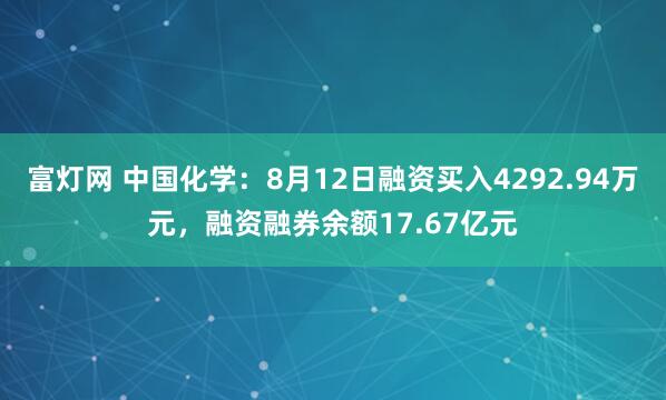 富灯网 中国化学：8月12日融资买入4292.94万元，融资融券余额17.67亿元