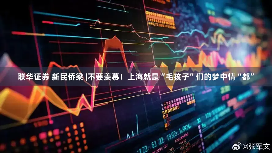 联华证券 新民侨梁 |不要羡慕！上海就是“毛孩子”们的梦中情“都”