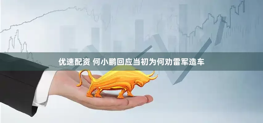优速配资 何小鹏回应当初为何劝雷军造车