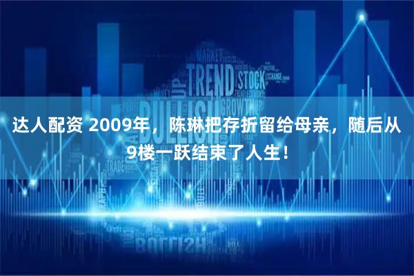达人配资 2009年，陈琳把存折留给母亲，随后从9楼一跃结束了人生！