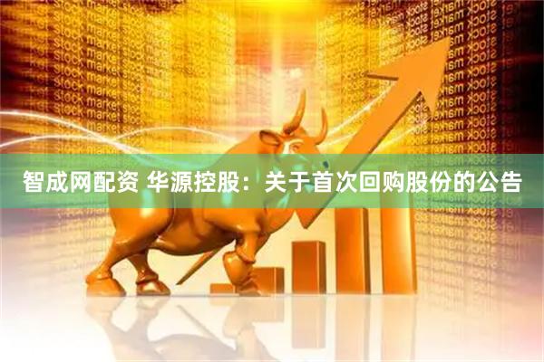 智成网配资 华源控股：关于首次回购股份的公告