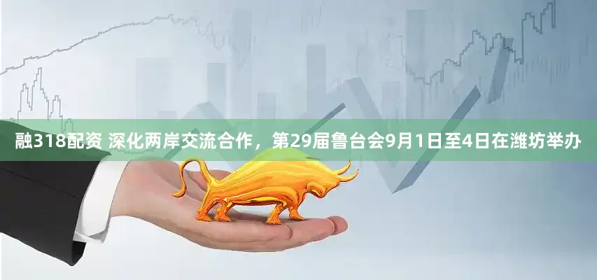融318配资 深化两岸交流合作，第29届鲁台会9月1日至4日在潍坊举办