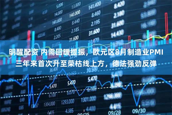 明醒配资 内需回暖提振，欧元区8月制造业PMI三年来首次升至荣枯线上方，德法强劲反弹