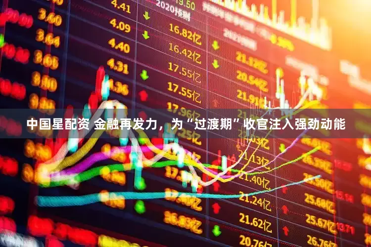 中国星配资 金融再发力,为“过渡期”收官注入强劲动能