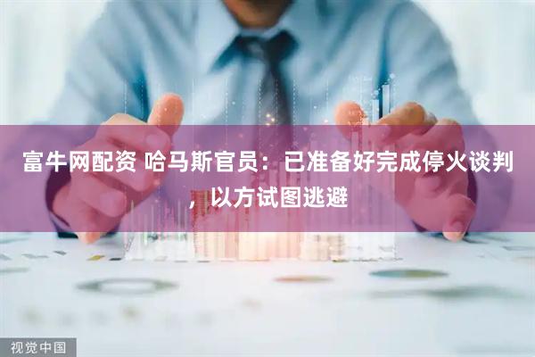 富牛网配资 哈马斯官员：已准备好完成停火谈判，以方试图逃避