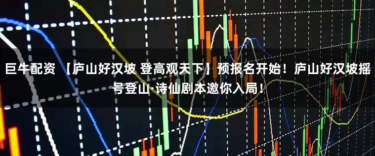 巨牛配资 【庐山好汉坡 登高观天下】预报名开始！庐山好汉坡摇号登山·诗仙剧本邀你入局！