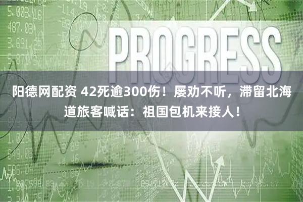 阳德网配资 42死逾300伤！屡劝不听，滞留北海道旅客喊话：祖国包机来接人！