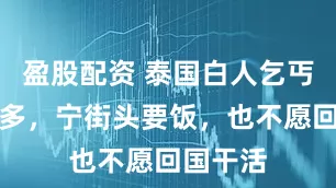 盈股配资 泰国白人乞丐越来越多，宁街头要饭，也不愿回国干活