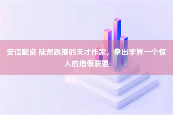 安信配资 陡然跌落的天才作家，牵出学界一个惊人的造假联盟